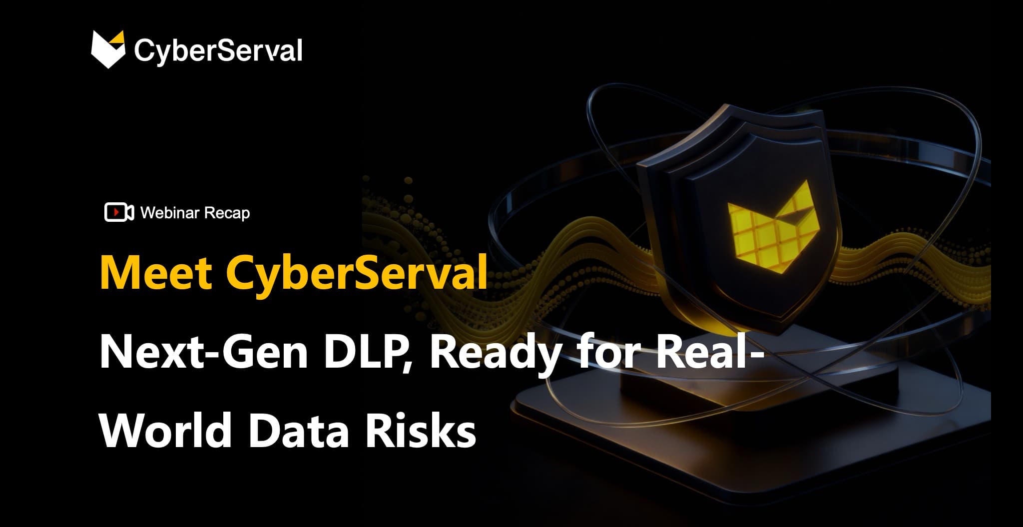 Webinar Recap: Meet CyberServal Next-Gen DLP for Real World Data Risks
